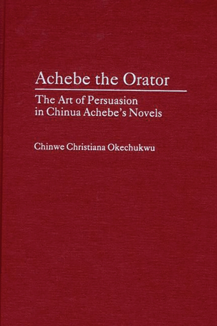 Achebe the Orator : The Art of Persuasion in Chinua Achebe's Novels, PDF eBook