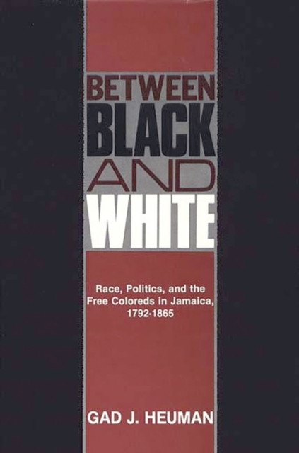 Between Black and White : Race, Politics, and the Free Coloreds in Jamaica, 1792-1865, Hardback Book