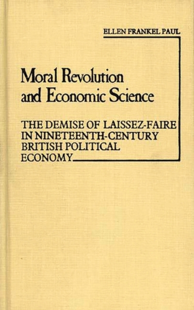 Moral Revolution and Economic Science : The Demise of Laissez-faire in Nineteenth-century British Political Economy, Hardback Book