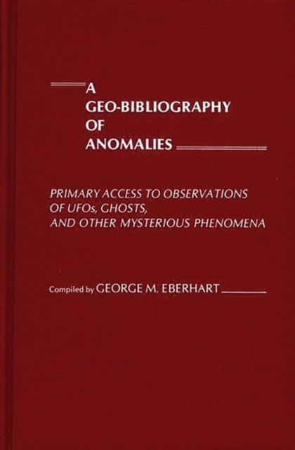 A Geo-Bibliography of Anomalies : Primary Access to Observations of UFOs, Ghosts, and Other Mysterious Phenomena, Hardback Book