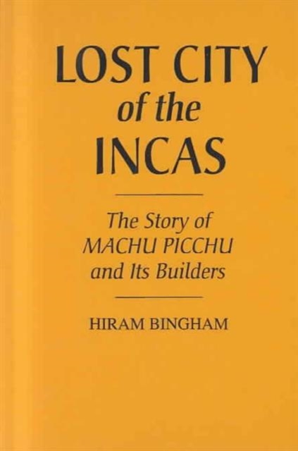 Lost City of the Incas : The Story of Machu Picchu and Its Builders, Hardback Book
