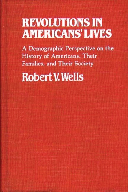 Revolutions in Americans' Lives : A Demographic Perspective on the History of Americans, Their Families, and Their Society, Hardback Book