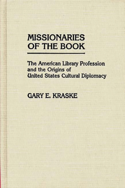 Missionaries of the Book : The American Library Profession and the Origins of United States Cultural Diplomacy, Hardback Book