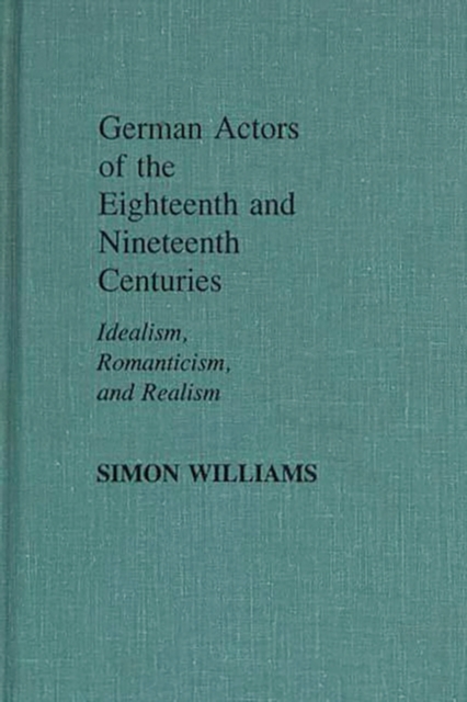 German Actors of the Eighteenth and Nineteenth Centuries : Idealism, Romanticism, and Realism, Hardback Book