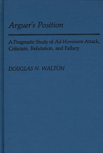 Arguer's Position : A Pragmatic Study of Ad Hominem Attack, Criticism, Refutation, and Fallacy, Hardback Book