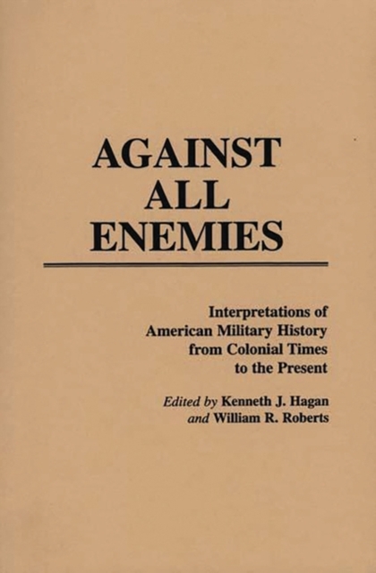 Against All Enemies : Interpretations of American Military History from Colonial Times to the Present, Paperback / softback Book