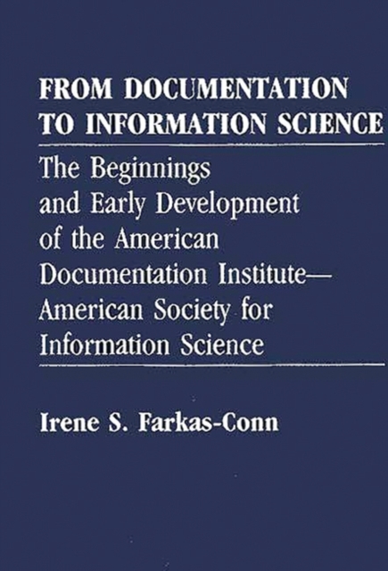 From Documentation to Information Science : The Beginnings and Early Development of the American Documentation Institute--American Society for Information Science, Hardback Book