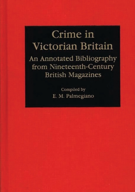 Crime in Victorian Britain : An Annotated Bibliography from Nineteenth-Century British Magazines, Hardback Book