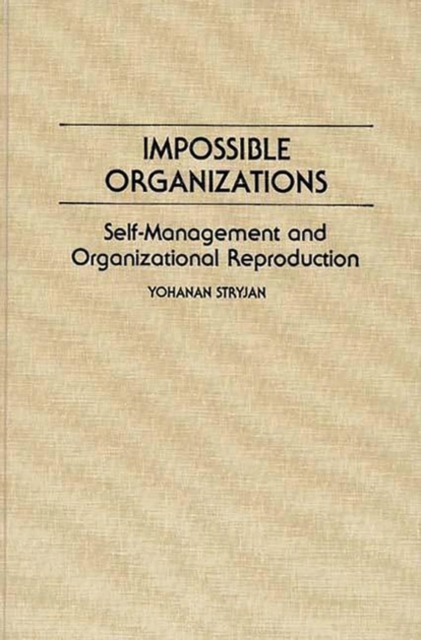 Impossible Organizations : Self-management and Organizational Reproduction, Hardback Book