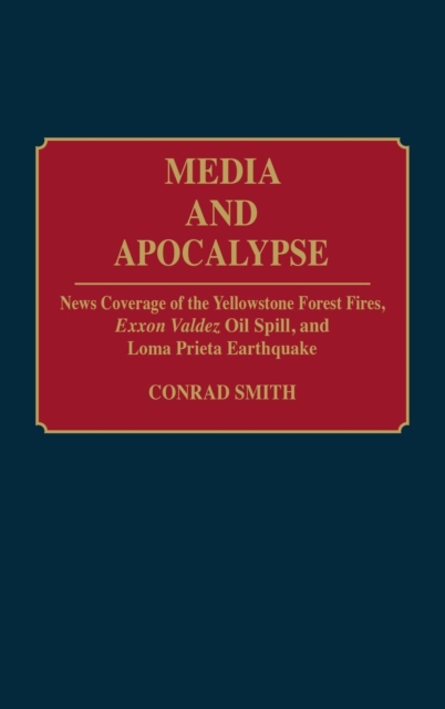 Media and Apocalypse : News Coverage of the Yellowstone Forest Fires, Exxon Valdez Oil Spill, and Loma Prieta Earthquake, Hardback Book