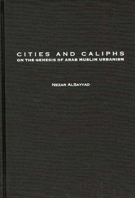 Cities and Caliphs : On the Genesis of Arab Muslim Urbanism, Hardback Book