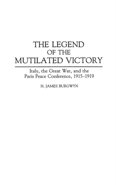 The Legend of the Mutilated Victory : Italy, the Great War, and the Paris Peace Conference, 1915-1919, Hardback Book