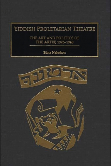 Yiddish Proletarian Theatre : The Art and Politics of the Artef, 1925-1940, Hardback Book