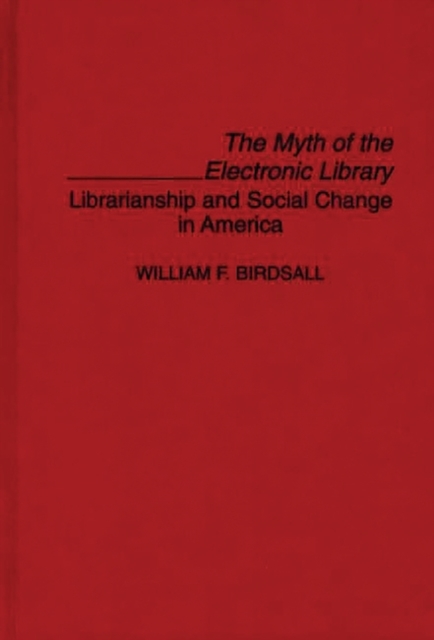 The Myth of the Electronic Library : Librarianship and Social Change in America, Hardback Book