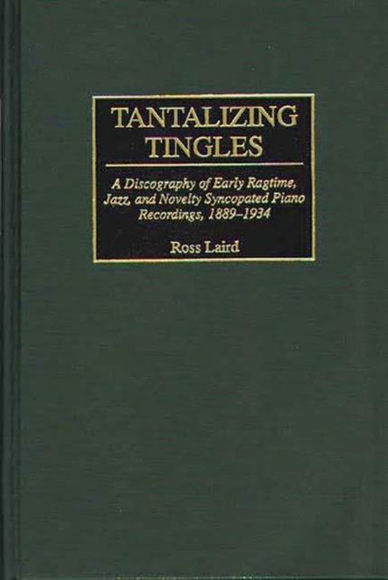 Tantalizing Tingles : A Discography of Early Ragtime, Jazz, and Novelty Syncopated Piano Recordings, 1889-1934, Hardback Book