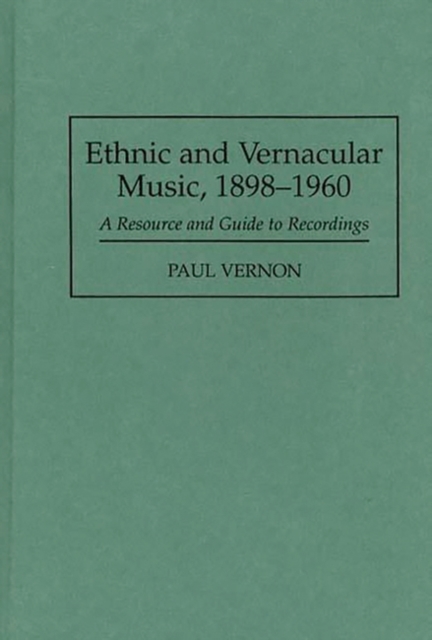 Ethnic and Vernacular Music, 1898-1960 : A Resource and Guide to Recordings, Hardback Book