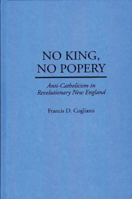 No King, No Popery : Anti-Catholicism in Revolutionary New England, Hardback Book