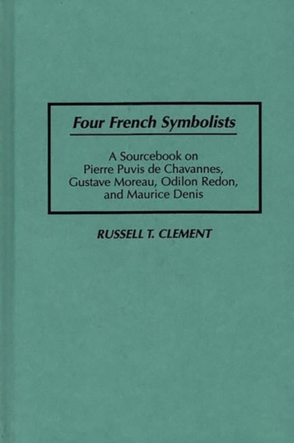 Four French Symbolists : A Sourcebook on Pierre Puvis De Chavannes, Gustave Moreau, Odilon Redon, and Maurice Denis, Hardback Book