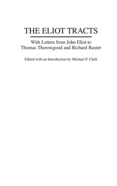 The Eliot Tracts : With Letters from John Eliot to Thomas Thorowgood and Richard Baxter, Hardback Book