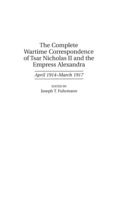 The Complete Wartime Correspondence of Tsar Nicholas II and the Empress Alexandra : April 1914-March 1917, Hardback Book