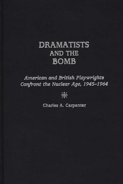 Dramatists and the Bomb : American and British Playwrights Confront the Nuclear Age, 1945-1964, Hardback Book