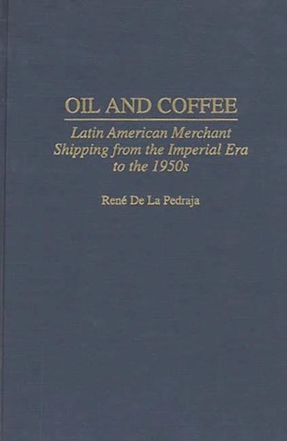 Oil and Coffee : Latin American Merchant Shipping from the Imperial Era to the 1950s, Hardback Book