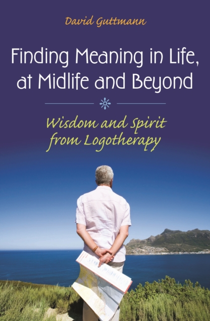 Finding Meaning in Life, at Midlife and Beyond : Wisdom and Spirit from Logotherapy, PDF eBook