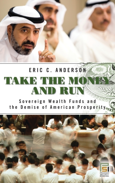 Take the Money and Run : Sovereign Wealth Funds and the Demise of American Prosperity, PDF eBook