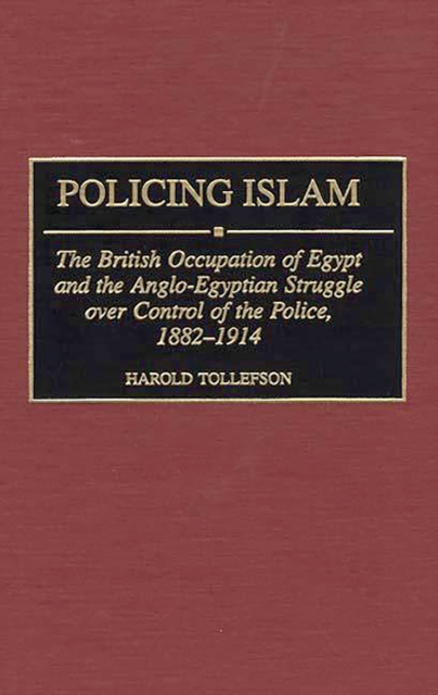 Policing Islam : The British Occupation of Egypt and the Anglo-Egyptian Struggle over Control of the Police, 1882-1914, PDF eBook