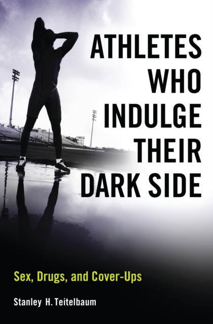 Athletes Who Indulge Their Dark Side : Sex, Drugs, and Cover-Ups, PDF eBook