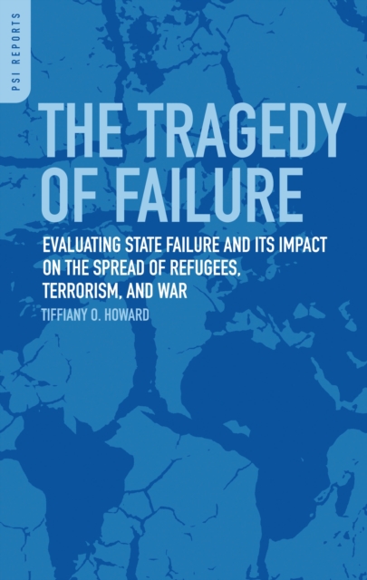 The Tragedy of Failure : Evaluating State Failure and its Impact on the Spread of Refugees, Terrorism, and War, PDF eBook