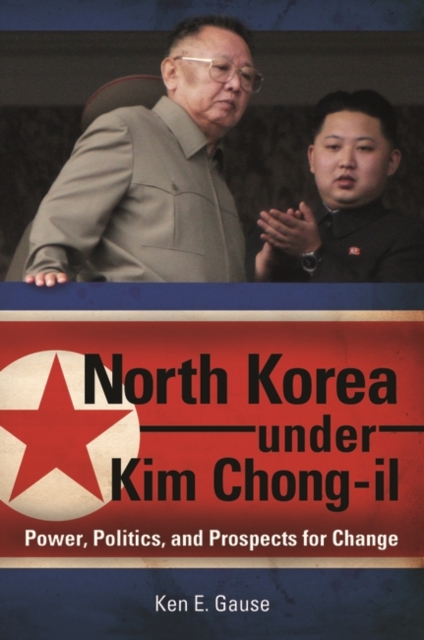 North Korea Under Kim Chong-il : Power, Politics, and Prospects for Change, Hardback Book
