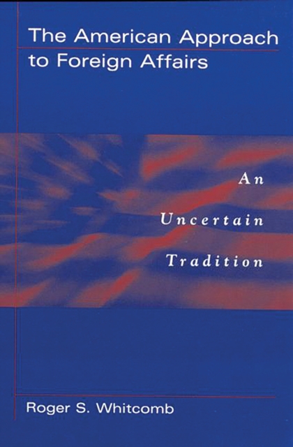 The American Approach to Foreign Affairs : An Uncertain Tradition, PDF eBook