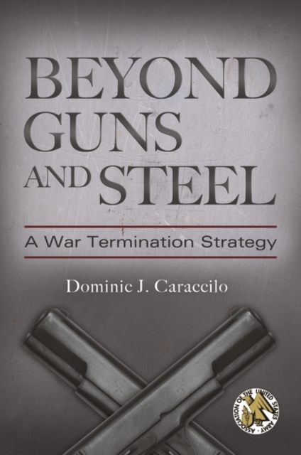 Beyond Guns and Steel : A War Termination Strategy, Hardback Book