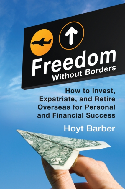 Freedom Without Borders : How to Invest, Expatriate, and Retire Overseas for Personal and Financial Success, PDF eBook