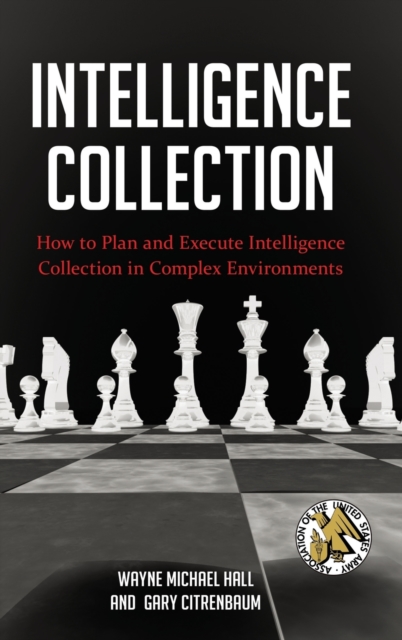 Intelligence Collection : How to Plan and Execute Intelligence Collection in Complex Environments, Hardback Book