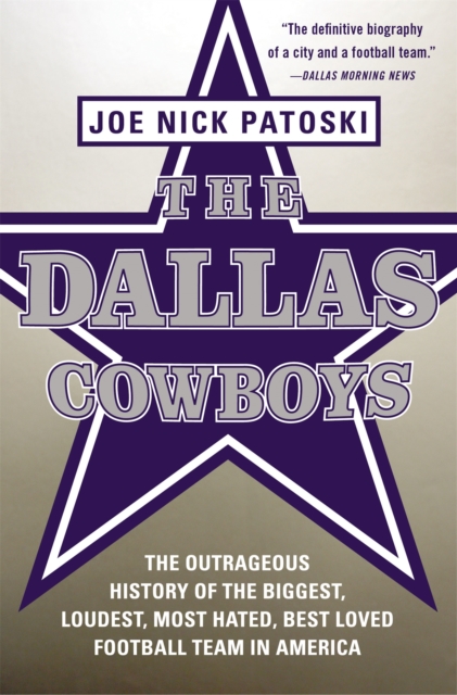 The Dallas Cowboys : The Outrageous History of the Biggest, Loudest, Most Hated, Best Loved Football Team in America, Paperback / softback Book