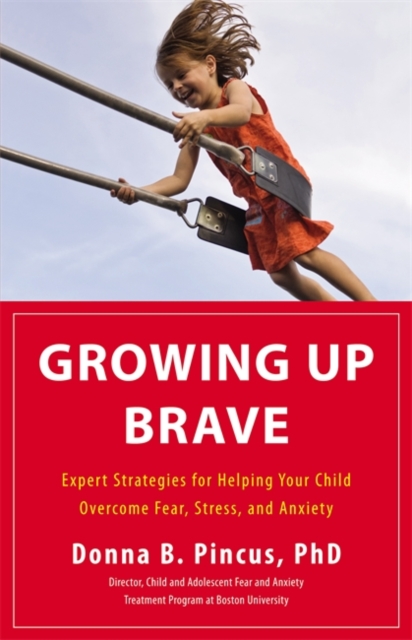 Growing Up Brave : Expert Strategies for Helping Your Child Overcome Fear, Stress, and Anxiety, Hardback Book