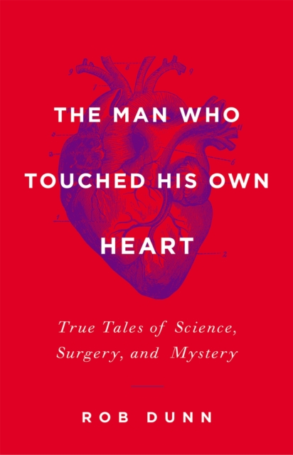 The Man Who Touched His Own Heart : True Tales of Science, Surgery, and Mystery, Hardback Book