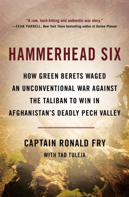 Hammerhead Six : How Green Berets Waged an Unconventional War Against the Taliban to Win in Afghanistan's Deadly Pech Valley, Paperback / softback Book