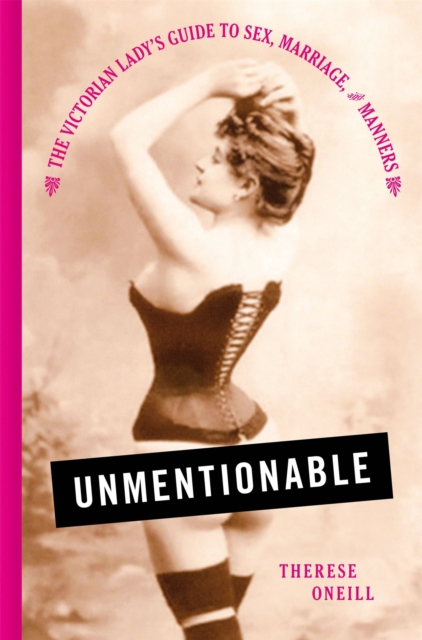 Unmentionable : The Victorian Lady's Guide to Sex, Marriage, and Manners, Hardback Book