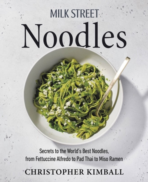 Milk Street Noodles : Secrets to the World’s Best Noodles, from Fettuccine Alfredo to Pad Thai to Shoyu Ramen, Hardback Book
