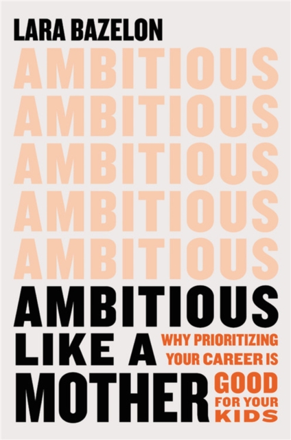 Ambitious Like a Mother : Why Prioritizing Your Career Is Good for Your Kids, Hardback Book