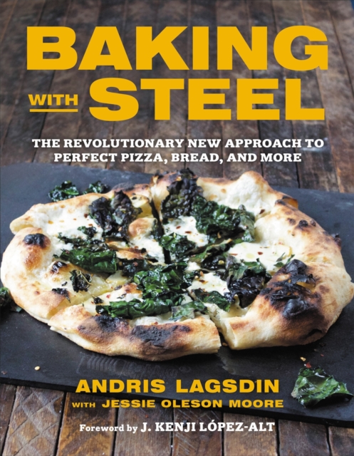 Baking with Steel : The Revolutionary New Approach to Perfect Pizza, Bread, and More, Hardback Book