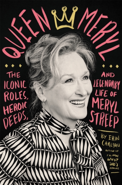 Queen Meryl : The Iconic Roles, Heroic Deeds, and Legendary Life of Meryl Streep, Hardback Book