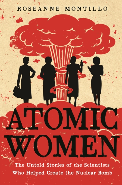 Atomic Women : The Untold Stories of the Scientists Who Helped Create the Nuclear Bomb, Paperback / softback Book