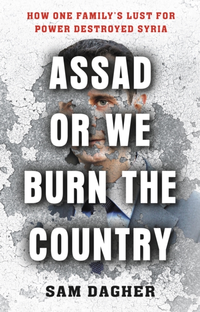 Assad or We Burn the Country : How One Family's Lust for Power Destroyed Syria, Paperback / softback Book