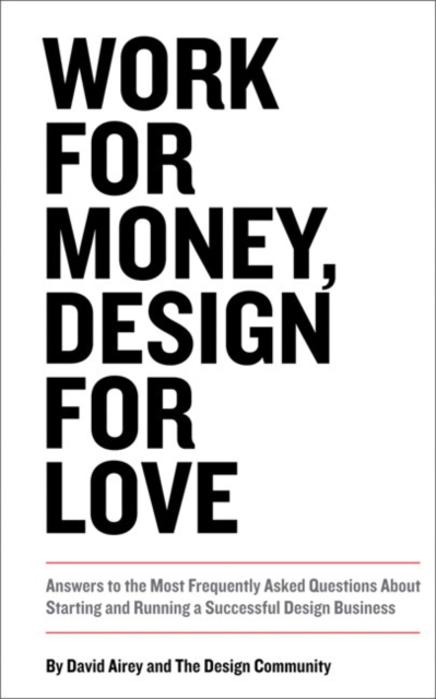 Work for Money, Design for Love : Answers to the Most Frequently Asked Questions About Starting and Running a Successful Design Business, Paperback / softback Book