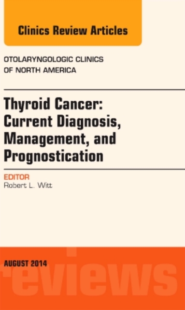 Thyroid Cancer: Current Diagnosis, Management, and Prognostication, An Issue of Otolaryngologic Clinics of North America : Volume 47-4, Hardback Book