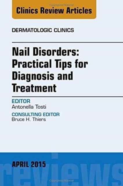 Nail Disorders: Practical Tips for Diagnosis and Treatment, An Issue of Dermatologic Clinics : Volume 33-2, Hardback Book